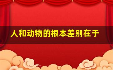 人和动物的根本差别在于