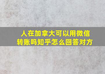 人在加拿大可以用微信转账吗知乎怎么回答对方