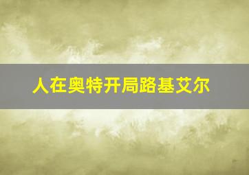 人在奥特开局路基艾尔