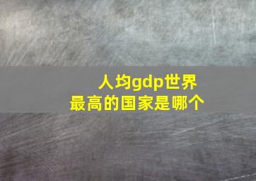 人均gdp世界最高的国家是哪个