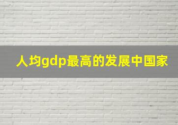 人均gdp最高的发展中国家