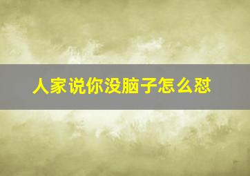 人家说你没脑子怎么怼