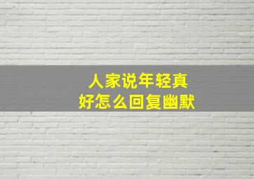 人家说年轻真好怎么回复幽默