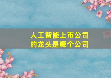 人工智能上市公司的龙头是哪个公司