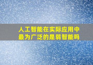 人工智能在实际应用中最为广泛的是弱智能吗