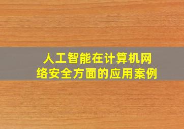 人工智能在计算机网络安全方面的应用案例