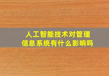 人工智能技术对管理信息系统有什么影响吗