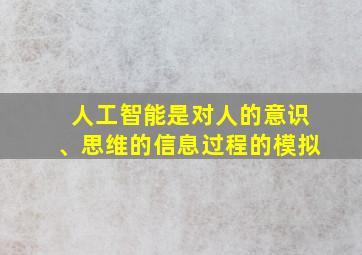 人工智能是对人的意识、思维的信息过程的模拟