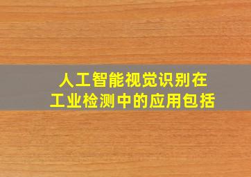 人工智能视觉识别在工业检测中的应用包括