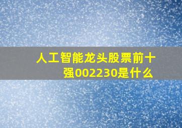 人工智能龙头股票前十强002230是什么