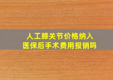 人工膝关节价格纳入医保后手术费用报销吗