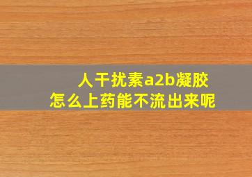 人干扰素a2b凝胶怎么上药能不流出来呢