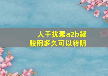 人干扰素a2b凝胶用多久可以转阴