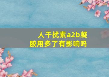 人干扰素a2b凝胶用多了有影响吗