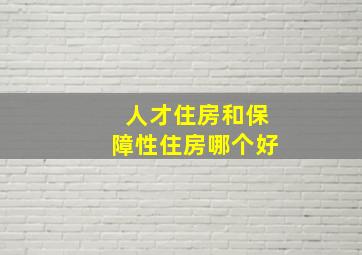 人才住房和保障性住房哪个好