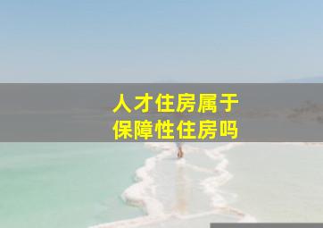 人才住房属于保障性住房吗