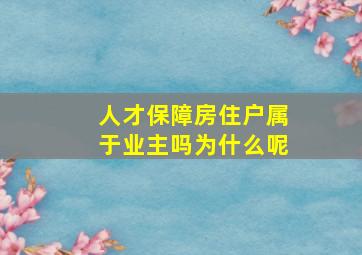 人才保障房住户属于业主吗为什么呢