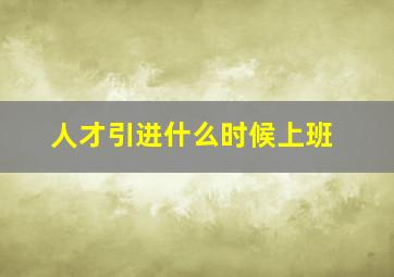 人才引进什么时候上班