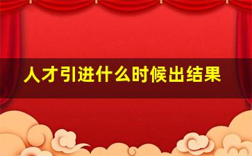 人才引进什么时候出结果