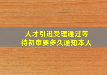 人才引进受理通过等待初审要多久通知本人