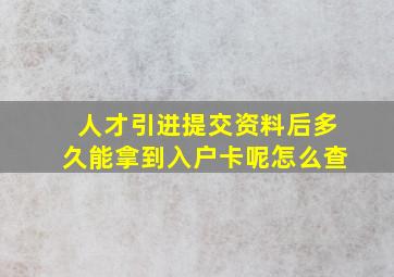 人才引进提交资料后多久能拿到入户卡呢怎么查