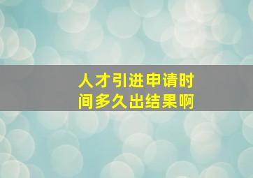 人才引进申请时间多久出结果啊