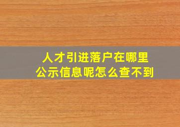 人才引进落户在哪里公示信息呢怎么查不到