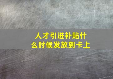 人才引进补贴什么时候发放到卡上