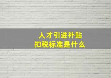 人才引进补贴扣税标准是什么