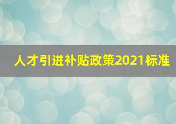 人才引进补贴政策2021标准