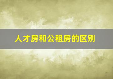 人才房和公租房的区别