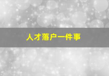 人才落户一件事