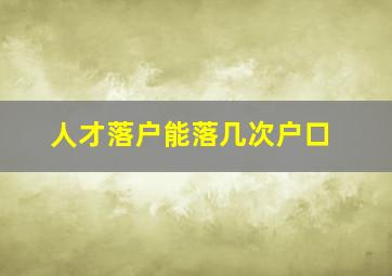 人才落户能落几次户口