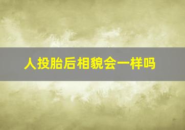 人投胎后相貌会一样吗