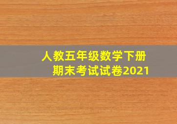 人教五年级数学下册期末考试试卷2021