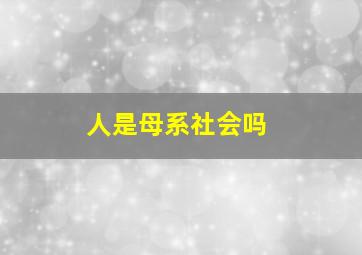 人是母系社会吗