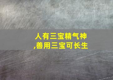 人有三宝精气神,善用三宝可长生