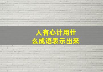 人有心计用什么成语表示出来