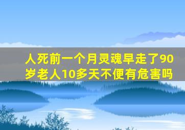 人死前一个月灵魂早走了90岁老人10多天不便有危害吗