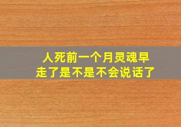 人死前一个月灵魂早走了是不是不会说话了