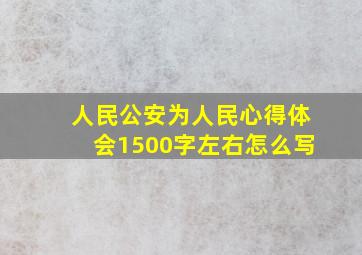 人民公安为人民心得体会1500字左右怎么写