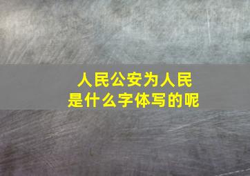 人民公安为人民是什么字体写的呢