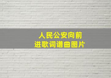 人民公安向前进歌词谱曲图片