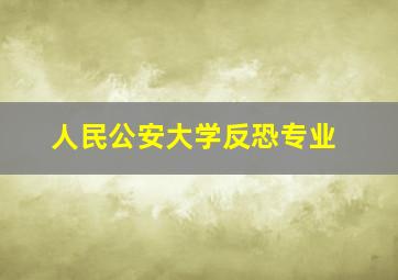 人民公安大学反恐专业