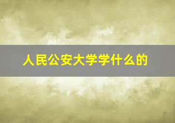 人民公安大学学什么的