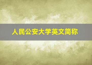 人民公安大学英文简称