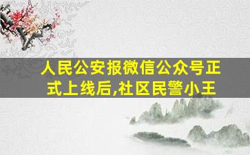 人民公安报微信公众号正式上线后,社区民警小王