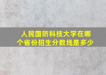 人民国防科技大学在哪个省份招生分数线是多少