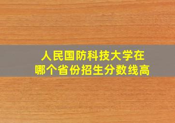 人民国防科技大学在哪个省份招生分数线高