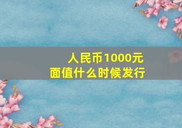 人民币1000元面值什么时候发行